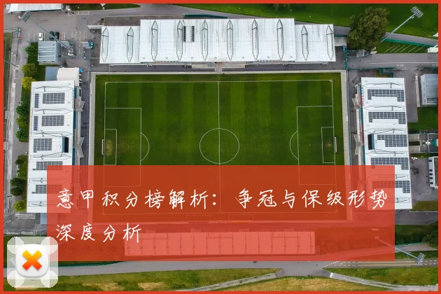 意甲积分榜解析：争冠与保级形势深度分析