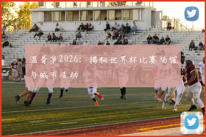 温哥华2026：揭秘世界杯比赛场馆与城市活动