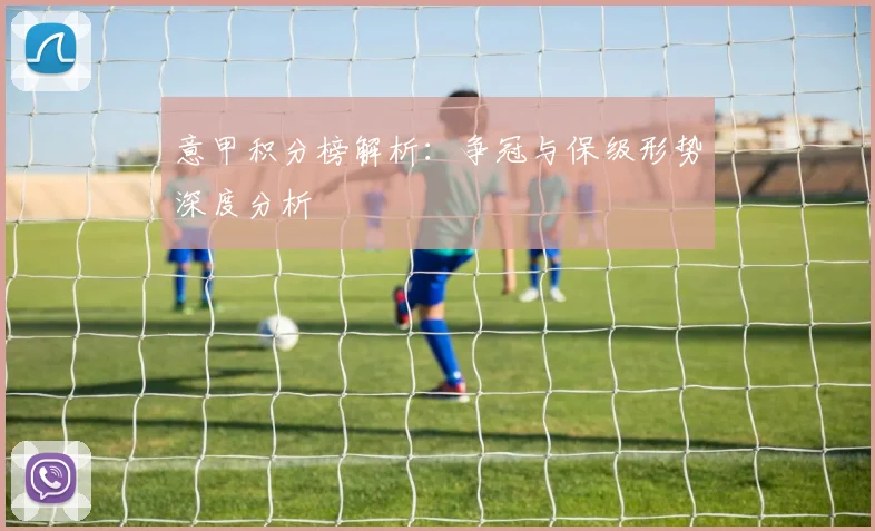 意甲积分榜解析：争冠与保级形势深度分析