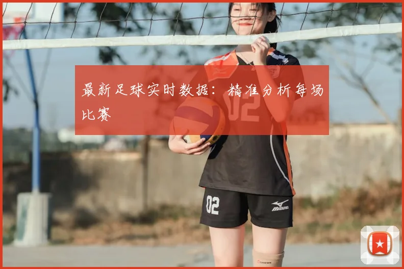 最新足球实时数据：精准分析每场比赛