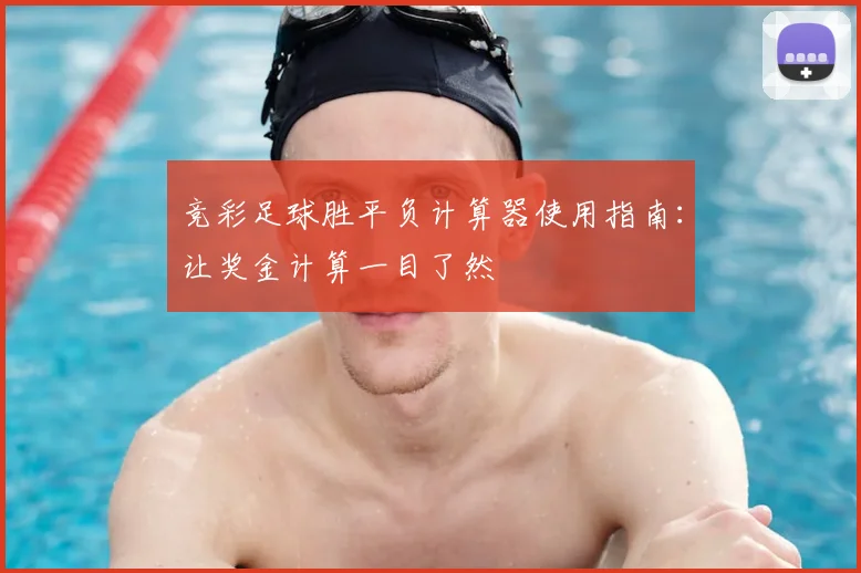 竞彩足球胜平负计算器使用指南:让奖金计算一目了然