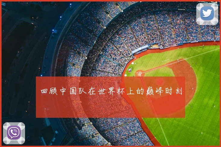 回顾中国队在世界杯上的巅峰时刻