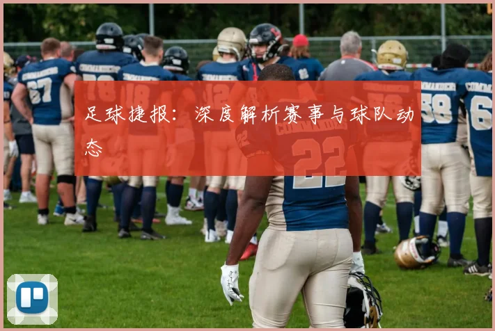 足球捷报：深度解析赛事与球队动态