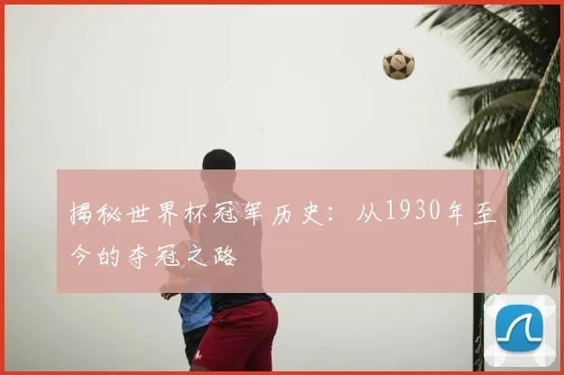 揭秘世界杯冠军历史:从1930年至今的夺冠之路